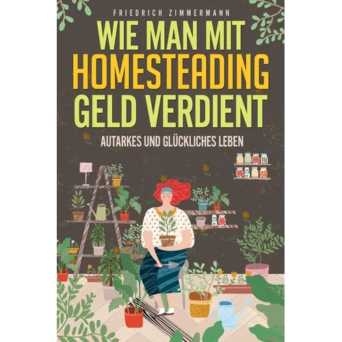 Wie man mit Homesteading Geld verdient: Autarkes und glückliches Leben
