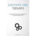 Gestión Del Tiempo: La guía autorizada sobre la gestión eficaz del tiempo dirigida a personas que se encuentran sin tiempo para leer detenidamente la