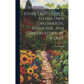 Every Lady's Guide to Her Own Greenhouse, Hothouse, and Conservatory, by a Lady