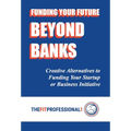 Funding Your Future Beyond Banks: Creative Alternatives to Funding Your Startup or Business Initiative