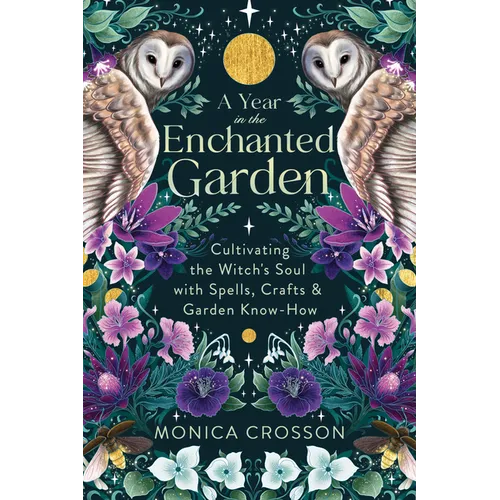 A Year in the Enchanted Garden: Cultivating the Witch's Soul with Spells, Crafts & Garden Know-How