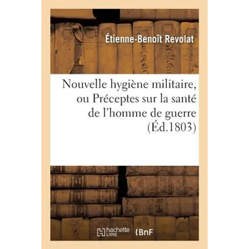 Nouvelle Hygiène Militaire, Ou Préceptes Sur La Santé de l'Homme de Guerre