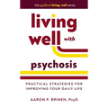 Living Well with Psychosis: Practical Strategies for Improving Your Daily Life