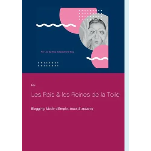 Les Rois et les Reines de la Toile: Blogging: Mode d'Emploi, trucs & astuces