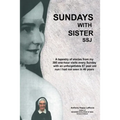 Sundays with Sister Ssj: A Tapestry of Stories from My 395 One-Hour Visits Every Sunday with an Unforgettable 87 Year Old Nun I Had Not Seen in 46 Yea