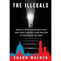 The Illegals: Russia's Most Audacious Spies and Their Century-Long Mission to Infiltrate the West