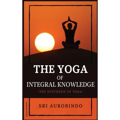 The Yoga of Integral Knowledge: The Synthesis of Yoga