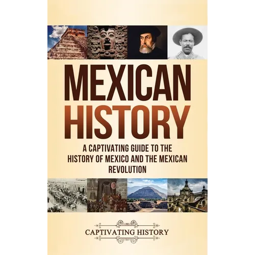Mexican History: A Captivating Guide to the History of Mexico and the Mexican Revolution - Hardcover