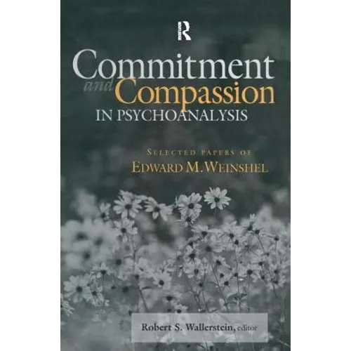 Commitment and Compassion in Psychoanalysis: Selected Papers of Edward M. Weinshel