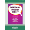 Overcoming Imposter Anxiety: Move Beyond Fear of Failure and Self-Doubt to Embrace Your Worthy, Capable Self (16pt Large Print Edition)