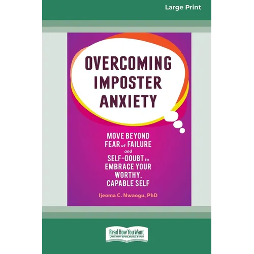 Overcoming Imposter Anxiety: Move Beyond Fear of Failure and Self-Doubt to Embrace Your Worthy, Capable Self (16pt Large Print Edition)
