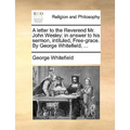 A Letter to the Reverend Mr. John Wesley: In Answer to His Sermon, Intituled, Free-Grace. by George Whitefield, ...