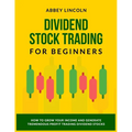 Dividend Stock Trading for Beginners: How to Grow Your Income and Generate Tremendous Profit Trading Dividend Stocks