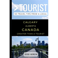 Greater Than a Tourist - Calgary Alberta Canada: 50 Travel Tips from a Local