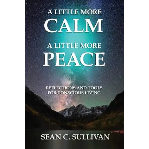 A Little More Calm - A Little More Peace: Reflections and Tools for Conscious Living