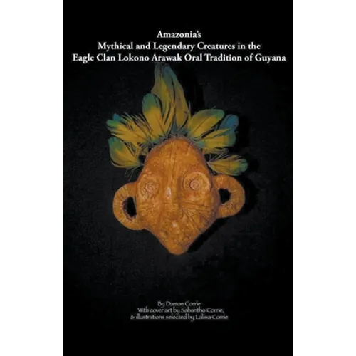 Amazonia's Mythical and Legendary Creatures in the Eagle Clan Lokono-Arawak Oral Tradition of Guyana