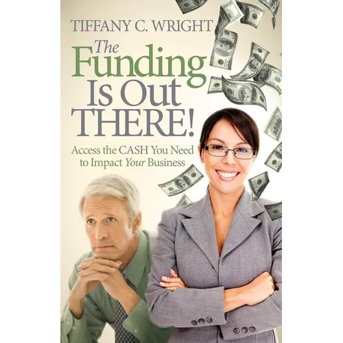 The Funding Is Out There!: Access the Cash You Need to Impact Your Business