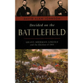 Decided on the Battlefield: Grant, Sherman, Lincoln and the Election of 1864