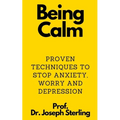 Being Calm: Proven Techniques to Stop Anxiety, Worry and Depression