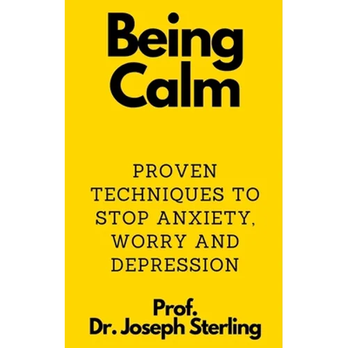 Being Calm: Proven Techniques to Stop Anxiety, Worry and Depression