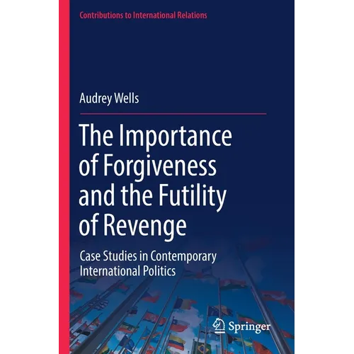 The Importance of Forgiveness and the Futility of Revenge: Case Studies in Contemporary International Politics