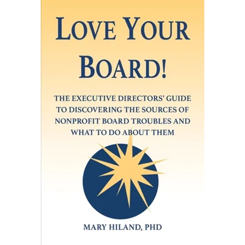 Love Your Board!: The Executive Directors' Guide to Discovering the Sources of Nonprofit Board Troubles and What to Do About Them - Paperback