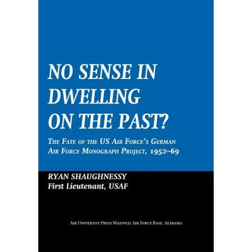 No Sense Dwelling in the Past: The Fate of the US Air Force's German Air Force Monograph Project, 1952-1969