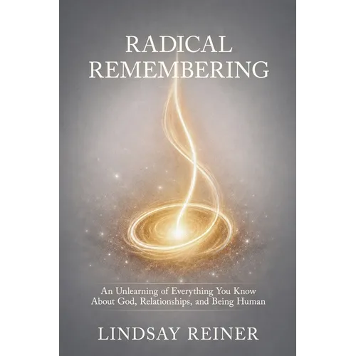 Radical Remembering: An Unlearning of Everything You Know About God, Relationships, and Being Human