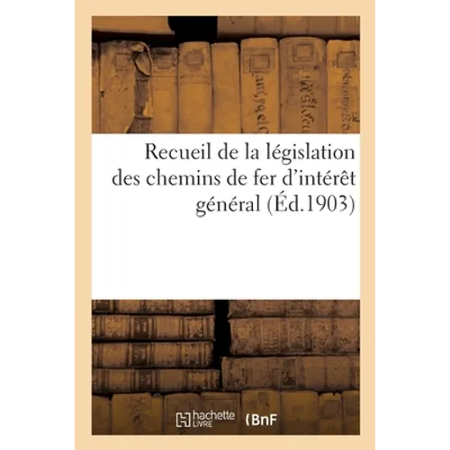 Recueil de la Législation Des Chemins de Fer d'Intérêt Général
