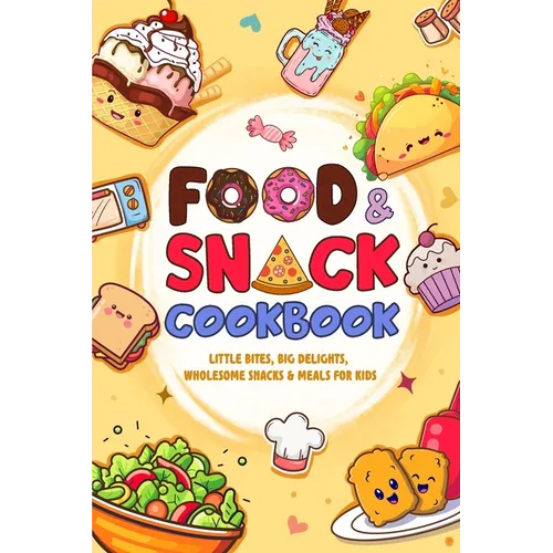 Food and Snack Cookbook: Little Bites, Big Delights, Wholesome Snacks & Meals for Kids