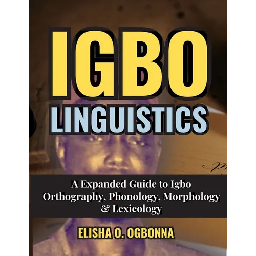 Igbo Linguistics: An Expanded Guide to Igbo Orthography, Phonology, Morphology & Lexicology