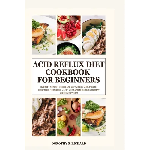 Acid Reflux Diet Cookbook for Beginners: Budget-Friendly Recipes and Easy 28 day Meal Plan for relief from Heartburn, GERD, LPR Symptoms and a Healthy