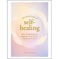 The Little Book of Self-Healing: 150+ Practices for Healing Your Mind, Body, and Soul