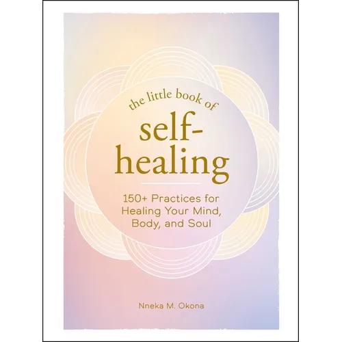 The Little Book of Self-Healing: 150+ Practices for Healing Your Mind, Body, and Soul