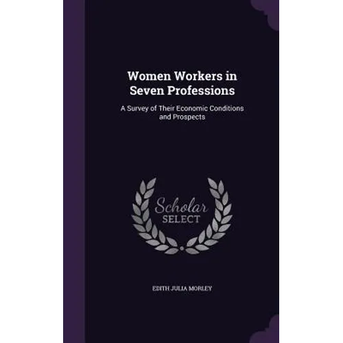Women Workers in Seven Professions: A Survey of Their Economic Conditions and Prospects
