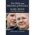 The Uses and Misuses of Politics: Karl Rove and the Bush Presidency