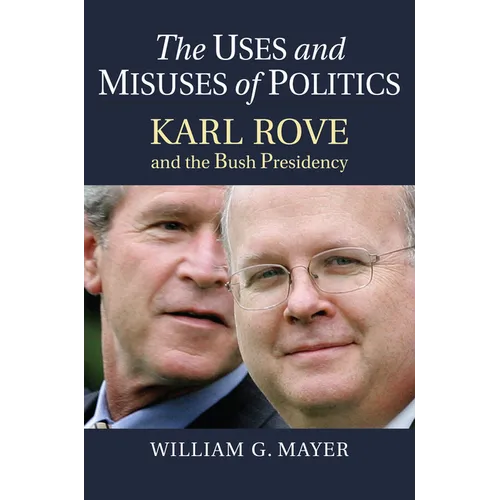The Uses and Misuses of Politics: Karl Rove and the Bush Presidency
