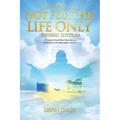 Not For This Life Only: A Study for Growth Into Maturity as a Child of God - for today and for eternity