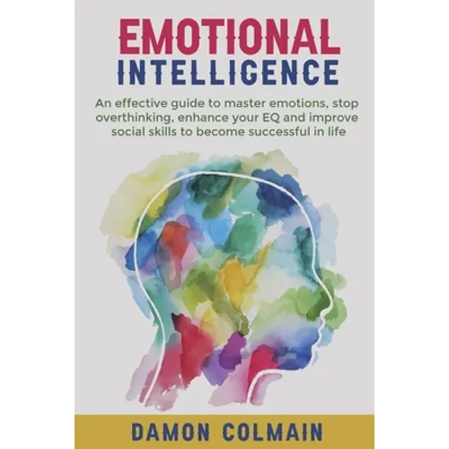 Emotional Intelligence: An effective guide to master emotions, stop overthinking, enhance your EQ and improve social skills to become successful in li