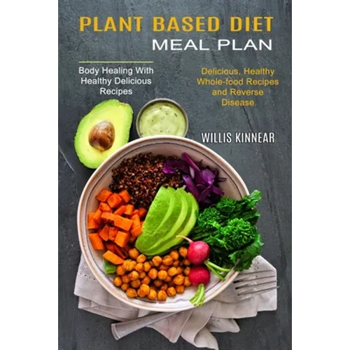 Plant Based Diet Meal Plan: Delicious, Healthy Whole-food Recipes and Reverse Disease (Body Healing With Healthy Delicious Recipes)