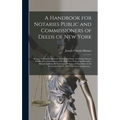 A Handbook for Notaries Public and Commissioners of Deeds of New York: Being a Treatise on the Laws, Federal and State, Governing Notaries Public and