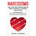Narcisismo: Una Guía de Supervivencia Para Tomar El Control de Su Vida Este Libro Incluye La Sanación del Abuso Emocional, Madres Narcisistas, Relacio