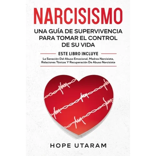 Narcisismo: Una Guía de Supervivencia Para Tomar El Control de Su Vida Este Libro Incluye La Sanación del Abuso Emocional, Madres Narcisistas, Relacio