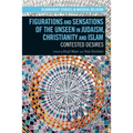 Figurations and Sensations of the Unseen in Judaism, Christianity and Islam: Contested Desires