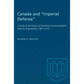 Canada and "Imperial Defense": A Study of the Origins of the British Commonwealth's Defense Organization, 1867-1919
