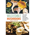 Wild Edible Mushrooms: Tips and Recipes for Every Mushroom Hunter