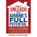 How to Unleash Your Airbnb's Full Potential: The Complete Step-By-Step Guide to Maximizing Bookings, Rental Income, Setting up Automation and Optimiza