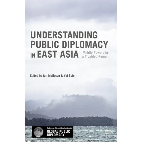 Understanding Public Diplomacy in East Asia: Middle Power Democracies and Emerging Powers in a Troubled Region