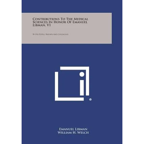 Contributions to the Medical Sciences in Honor of Emanuel Libman, V1: By His Pupils, Friends and Colleagues