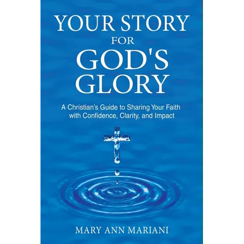 Your Story for God's Glory: A Christian's Guide to Sharing Your Faith With Confidence, Clarity, and Impact